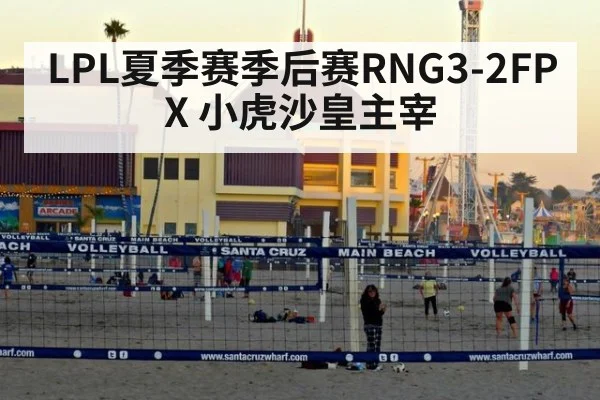 LPL夏季赛季后赛RNG3-2FPX 小虎沙皇主宰