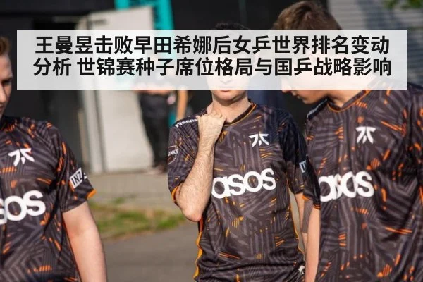 王曼昱击败早田希娜后女乒世界排名变动分析 世锦赛种子席位格局与国乒战略影响