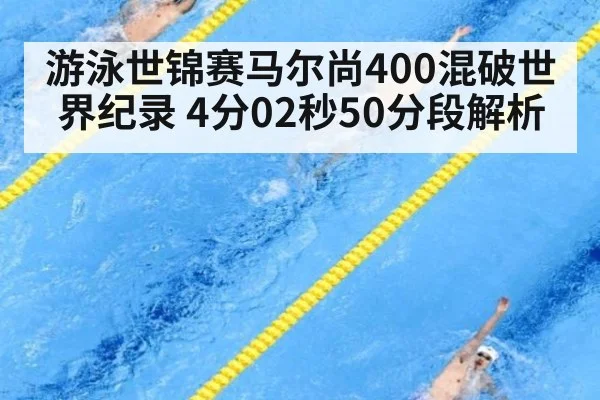 游泳世锦赛马尔尚400混破世界纪录 4分02秒50分段解析