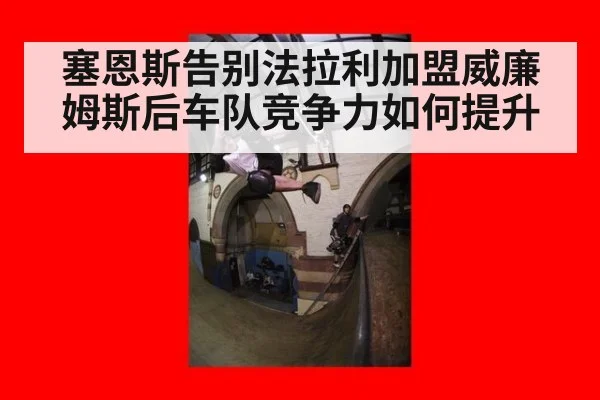 塞恩斯告别法拉利加盟威廉姆斯后车队竞争力如何提升