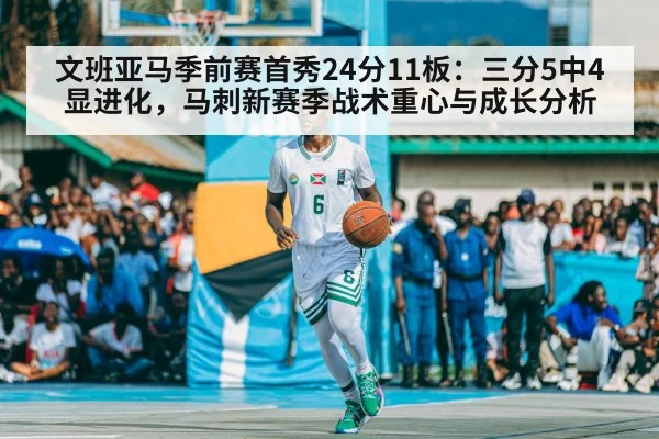 文班亚马季前赛首秀24分11板:三分5中4显进化,马刺新赛季战术重心与成长分析