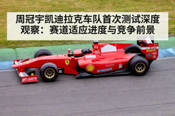 周冠宇凯迪拉克车队首次测试深度观察:赛道适应进度与竞争前景