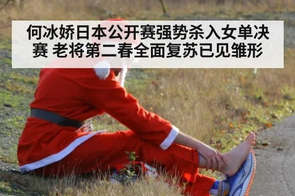 何冰娇日本公开赛强势杀入女单决赛 老将第二春全面复苏已见雏形