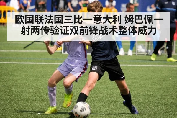欧国联法国三比一意大利 姆巴佩一射两传验证双前锋战术整体威力