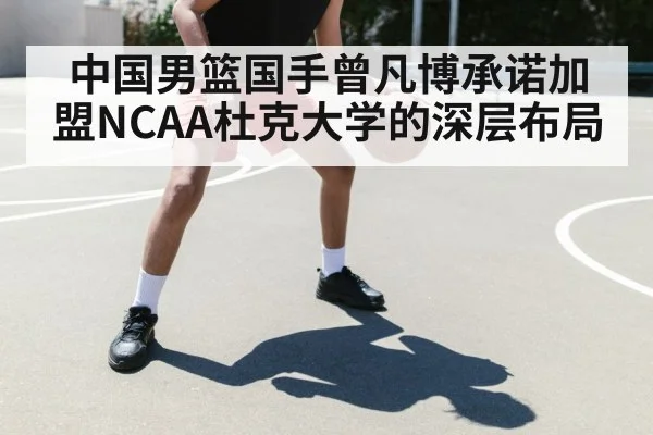 中国男篮国手曾凡博承诺加盟NCAA杜克大学的深层布局
