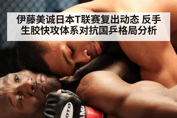 伊藤美诚日本T联赛复出动态 反手生胶快攻体系对抗国乒格局分析